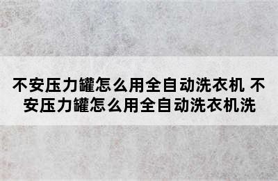 不安压力罐怎么用全自动洗衣机 不安压力罐怎么用全自动洗衣机洗